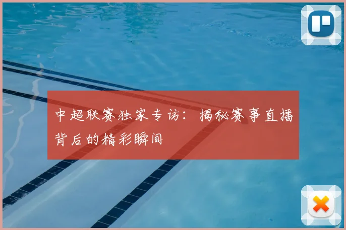 中超联赛独家专访：揭秘赛事直播背后的精彩瞬间