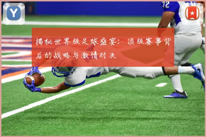 揭秘世界级足球盛宴：顶级赛事背后的战略与激情对决
