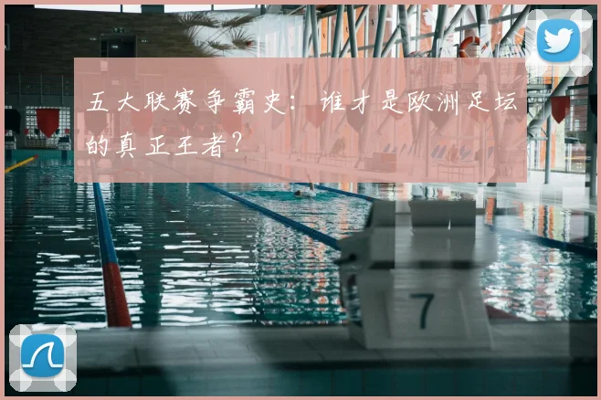 五大联赛争霸史：谁才是欧洲足坛的真正王者？