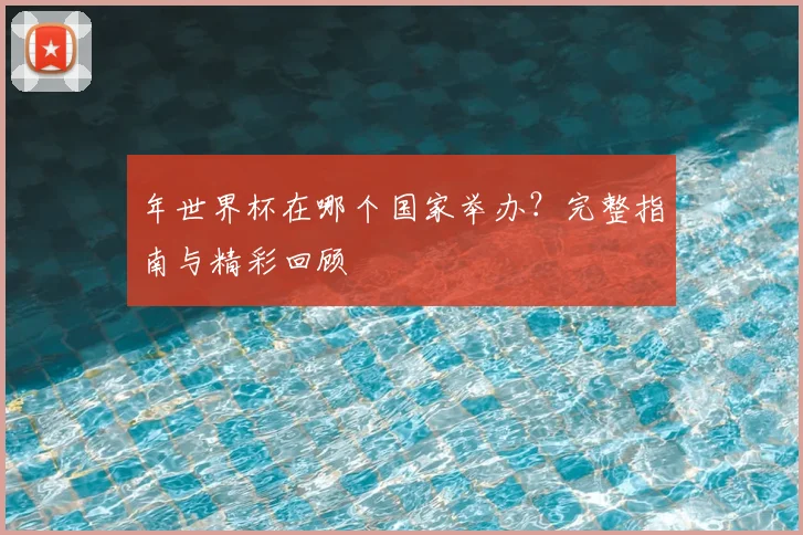 年世界杯在哪个国家举办？完整指南与精彩回顾