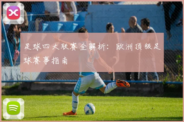 足球四大联赛全解析：欧洲顶级足球赛事指南