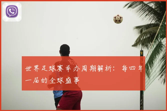 世界足球赛举办周期解析：每四年一届的全球盛事