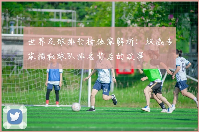 世界足球排行榜独家解析：权威专家揭秘球队排名背后的故事