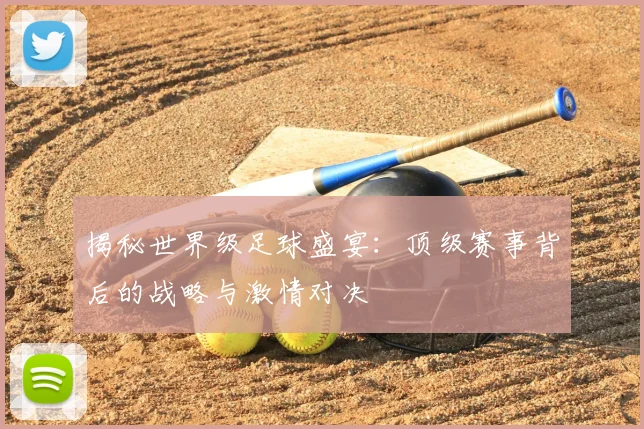 揭秘世界级足球盛宴：顶级赛事背后的战略与激情对决