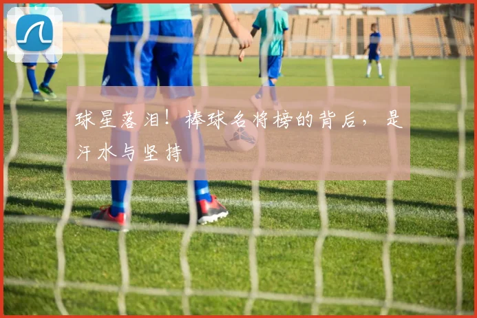 球星落泪！棒球名将榜的背后，是汗水与坚持