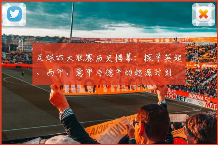 足球四大联赛历史揭幕：探寻英超、西甲、意甲与德甲的起源时刻